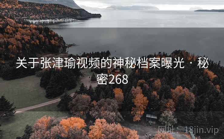 关于张津瑜视频的神秘档案曝光 · 秘密268