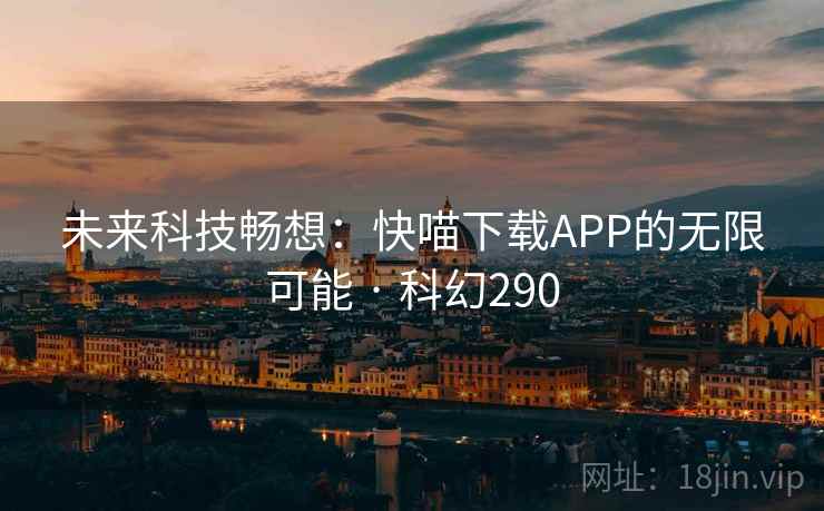未来科技畅想：快喵下载APP的无限可能 · 科幻290