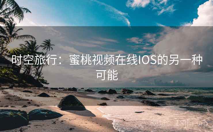 时空旅行：蜜桃视频在线IOS的另一种可能