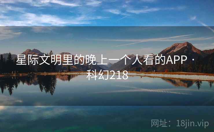 星际文明里的晚上一个人看的APP · 科幻218