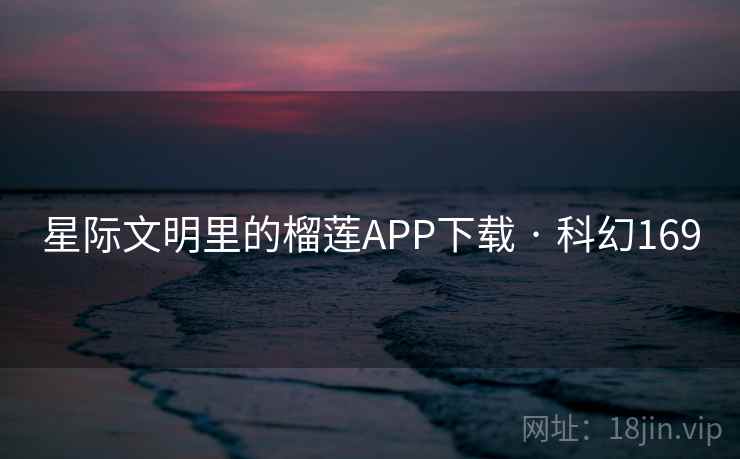 星际文明里的榴莲APP下载 · 科幻169