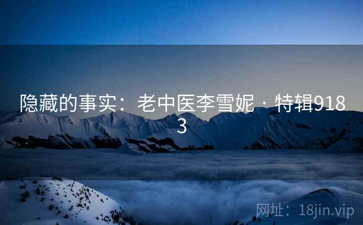 隐藏的事实:老中医李雪妮 · 特辑9183 隐藏的事实:老中医李雪妮 · 特辑9183