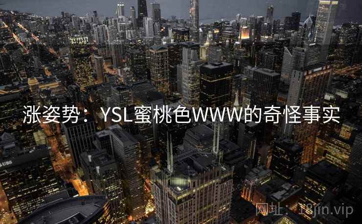 涨姿势:YSL蜜桃色WWW的奇怪事实 涨姿势:YSL蜜桃色WWW的奇怪事实