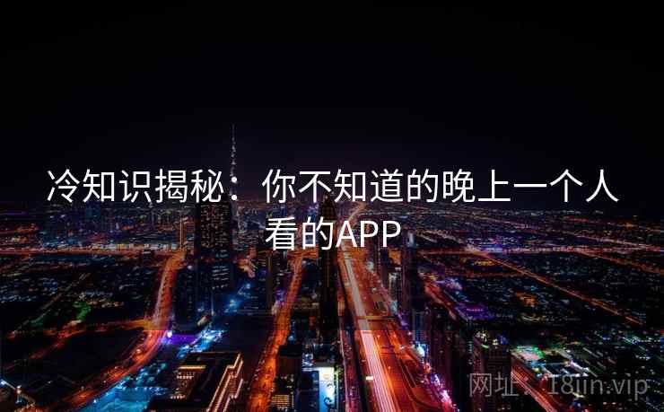 冷知识揭秘：你不知道的晚上一个人看的APP