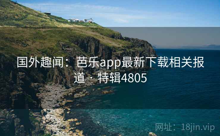 国外趣闻:芭乐app最新下载相关报道 · 特辑4805 国外趣闻:芭乐app最新下载相关报道 · 特辑4805