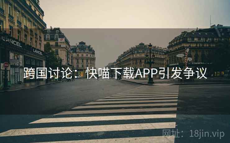 跨国讨论：快喵下载APP引发争议