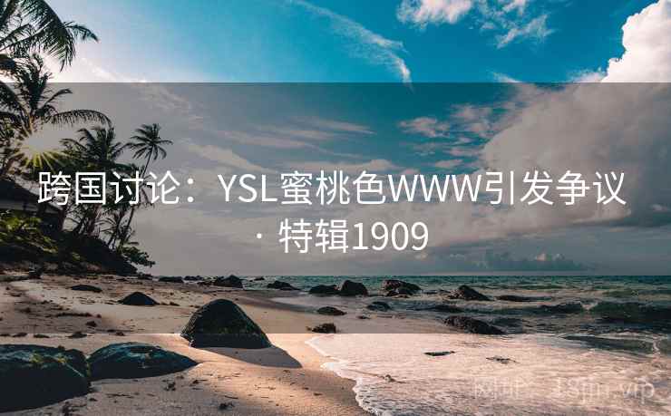 跨国讨论：YSL蜜桃色WWW引发争议 · 特辑1909