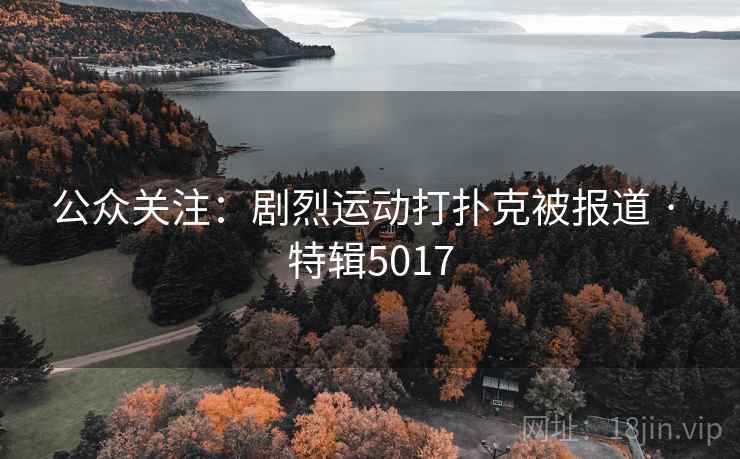 公众关注：剧烈运动打扑克被报道 · 特辑5017