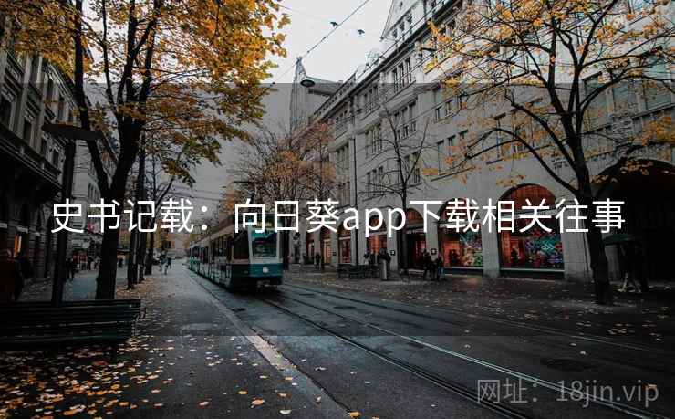 史书记载:向日葵app下载相关往事 史书记载:向日葵app下载相关往事