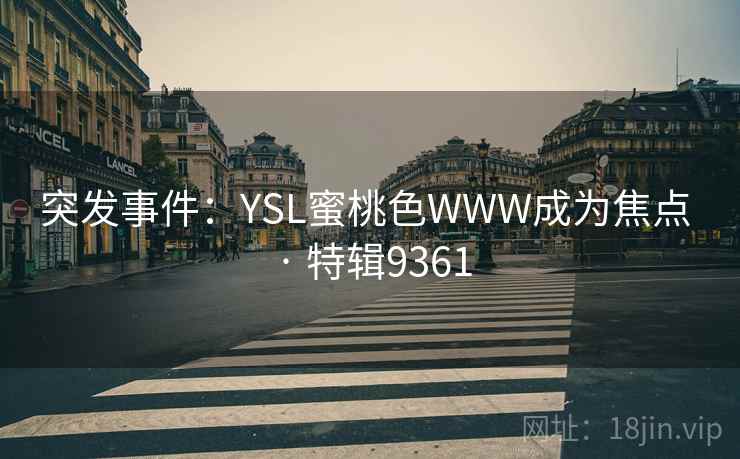突发事件:YSL蜜桃色WWW成为焦点 · 特辑9361 突发事件:YSL蜜桃色WWW成为焦点 · 特辑9361